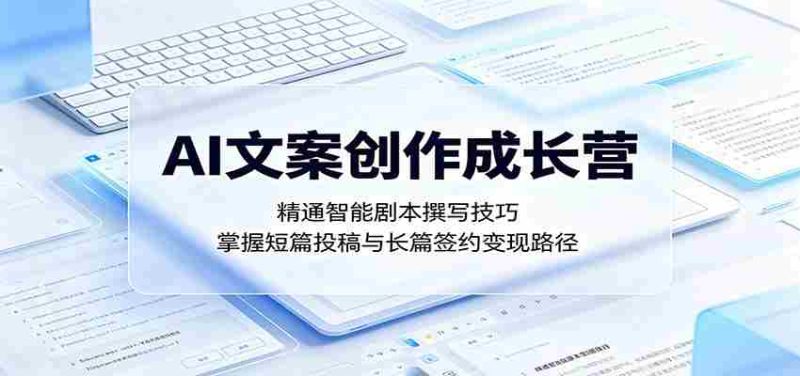 AI文案创作成长营:精通智能剧本撰写技巧,掌握短篇投稿与长篇签约变现路径-有道网创