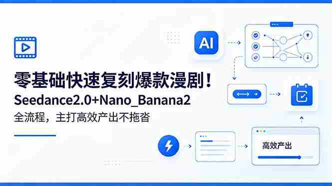 (18611期)零基础快速复刻爆款漫剧!Seedance2.0+Nano_Banana2全流程,主打高效产出不拖沓-有道网创