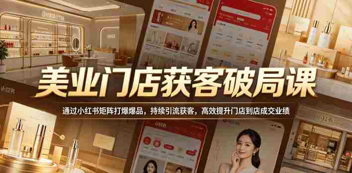 美业门店获客破局课,通过小红书矩阵打爆爆品,持续引流获客,高效提升门店到店成交业绩-有道网创
