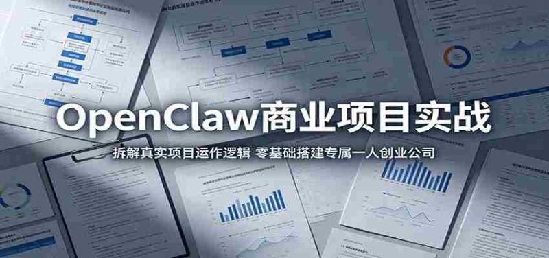 OpenClaw商业项目实战：拆解真实项目运作逻辑，零基础搭建专属一人创业公司-有道网创