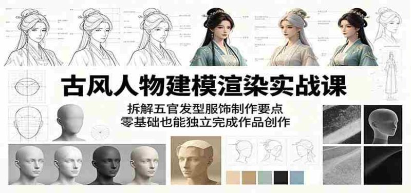 古风人物建模渲染实战课：拆解五官发型服饰制作要点，零基础也能独立完成作品创作-有道网创