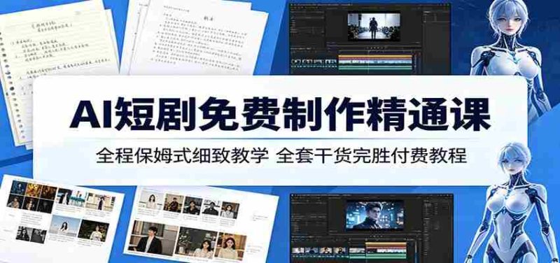 AI短剧免费制作精通课：全程保姆式细致教学，全套干货完胜付费教程-有道网创