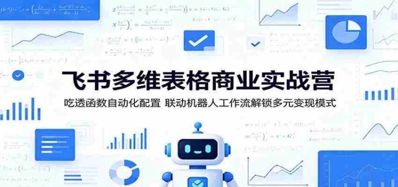飞书多维表格商业实战营：吃透函数自动化配置，联动机器人工作流解锁多元变现模式-有道网创