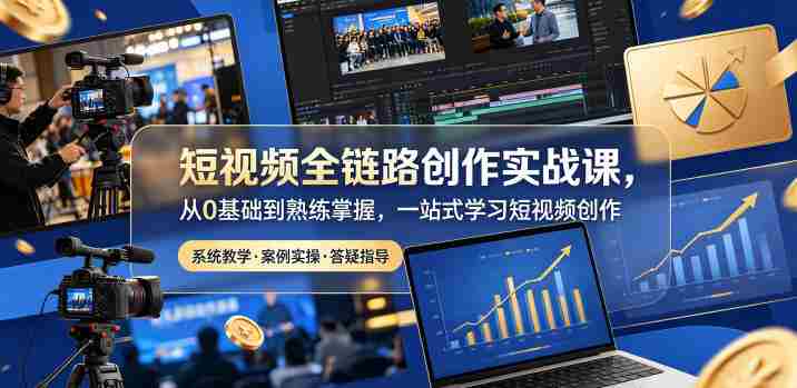 短视频全链路创作实战课,从0基础到熟练掌握,一站式学习短视频创作-有道网创