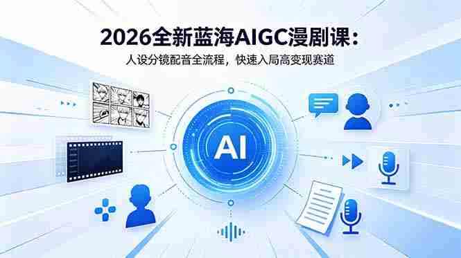 (18621期)2026全新蓝海AIGC漫剧课:人设分镜配音全流程,快速入局高变现赛道-有道网创