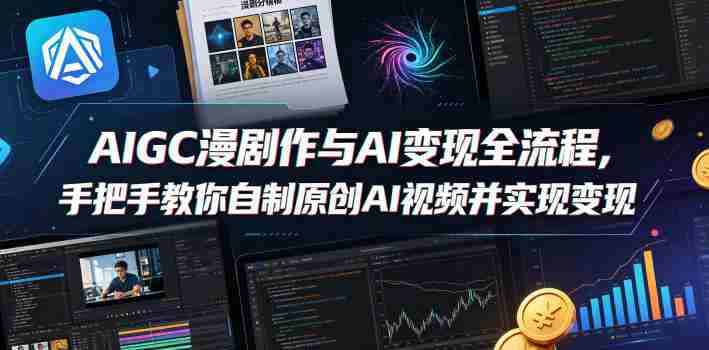 AIGC漫剧创作与AI变现全流程，手把手教你自制原创AI视频并实现变现-有道网创