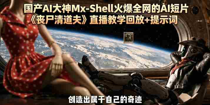 国产AI大神Mx-Shell火爆全网的AI短片《丧尸清道夫》直播教学回放+提示词-有道网创
