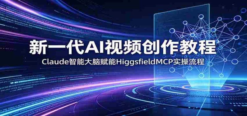 新一代AI视频创作教程:Claude智能大脑赋能,HiggsfieldMCP实操流程-有道网创
