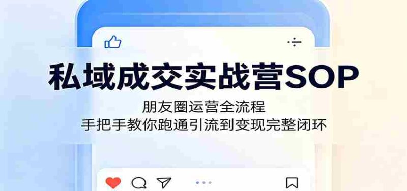 私域成交实战营SOP:朋友圈运营全流程,手把手教你跑通引流到变现完整闭环-有道网创