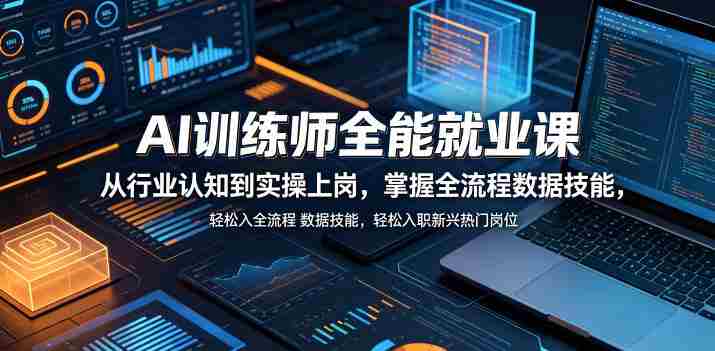 AI训练师全能就业课,从行业认知到实操上岗,掌握全流程数据技能,轻松入职新兴热门岗位-有道网创