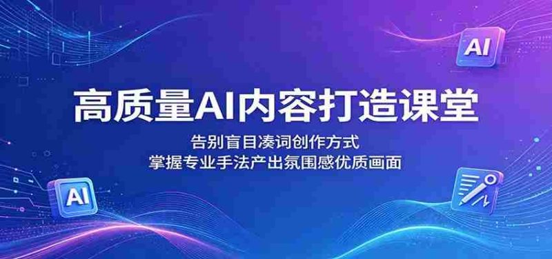 高质量AI内容打造课堂:告别盲目凑词创作方式,掌握专业手法产出氛围感优质画面-有道网创
