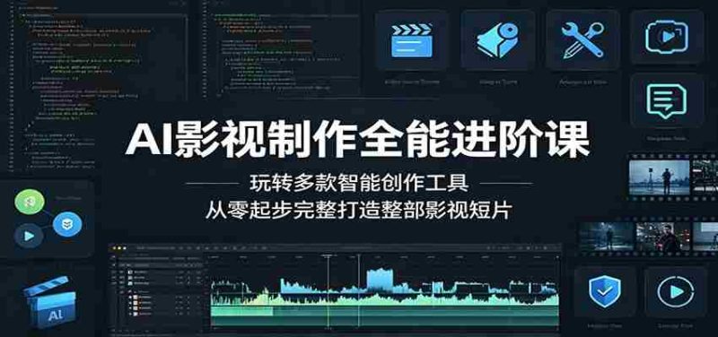 AI影视制作全能进阶课：玩转多款智能创作工具，从零起步完整打造整部影视短片-有道网创