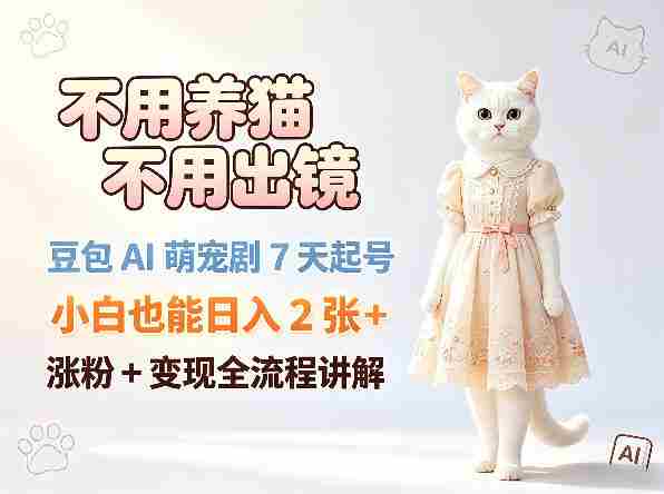 不用养猫不用出镜，豆包AI萌宠剧7天起号，小白也能日入2张+，涨粉+变现全流程讲解-有道网创