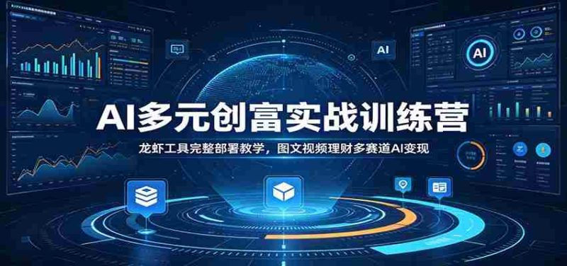 AI多元创富实战训练营:龙虾工具完整部署教学,图文视频理财多赛道AI变现-有道网创