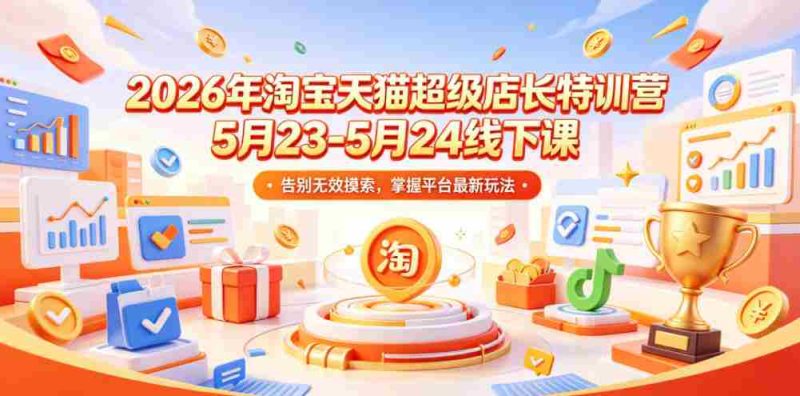 2026年淘宝天猫超级店长特训营5月23-5月24线下课，告别无效摸索，掌握平台最新玩法-有道网创