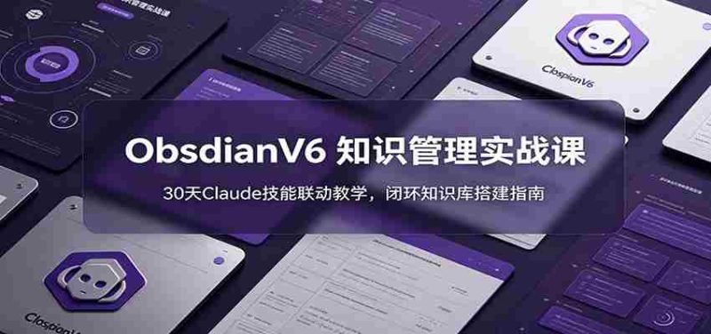 ObsidianV6 知识管理实战课:30天Claude技能联动教学,闭环知识库搭建指南-有道网创