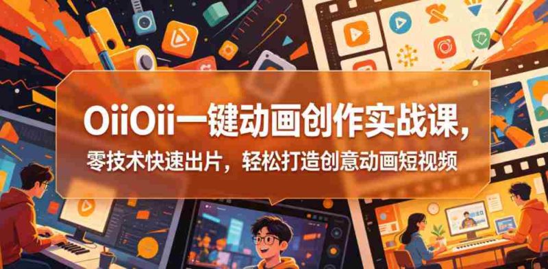 OiiOii一键动画创作实战课,零技术快速出片,轻松打造创意动画短视频-有道网创