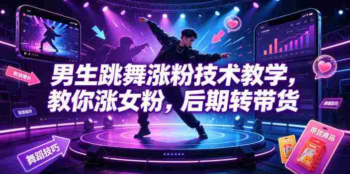 男生跳舞涨粉技术教学,教你涨女粉,后期转带货-有道网创