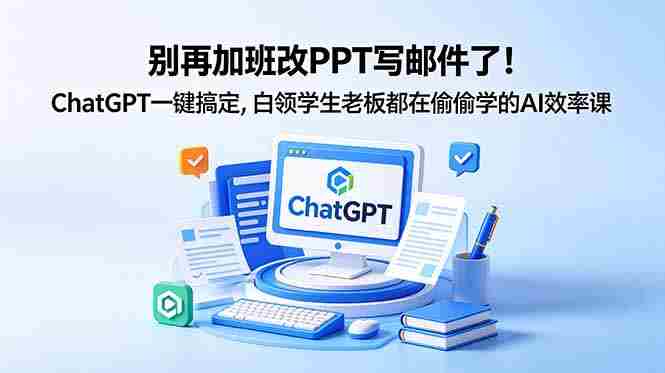 （18687期）别再加班改PPT写邮件了！ChatGPT一键搞定，白领学生老板都在偷偷学的AI效率课-有道网创