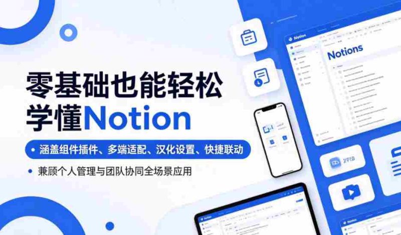 零基础也能轻松学懂Notion，涵盖组件插件、多端适配、汉化设置、快捷联动，兼顾个人管理与团队协同全场景应用-有道网创