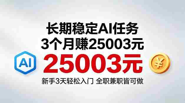 3个月收入25003米,长期稳定Ai任务,新手3天入门全民可做【揭秘】
