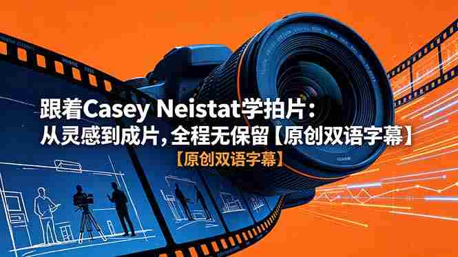 (18775期)跟着 Casey Neistat 学拍片:从灵感到成片,全程无保留【原创双语字幕】-有道网创