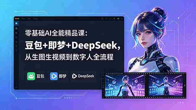 （18684期）零基础AI全能精品课：豆包+即梦+DeepSeek，从生图生视频到数字人全流程-有道网创