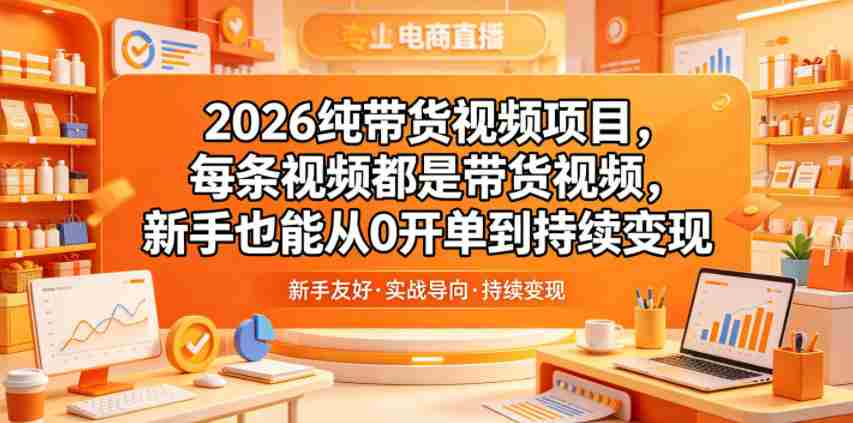 2026纯带货视频项目，每条视频都是带货视频，新手也能从0开单到持续变现-有道网创