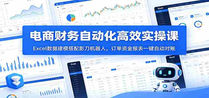 电商财务自动化高效实操课：Excel数据建模搭配影刀机器人，订单资金报表一键自动对账-有道网创