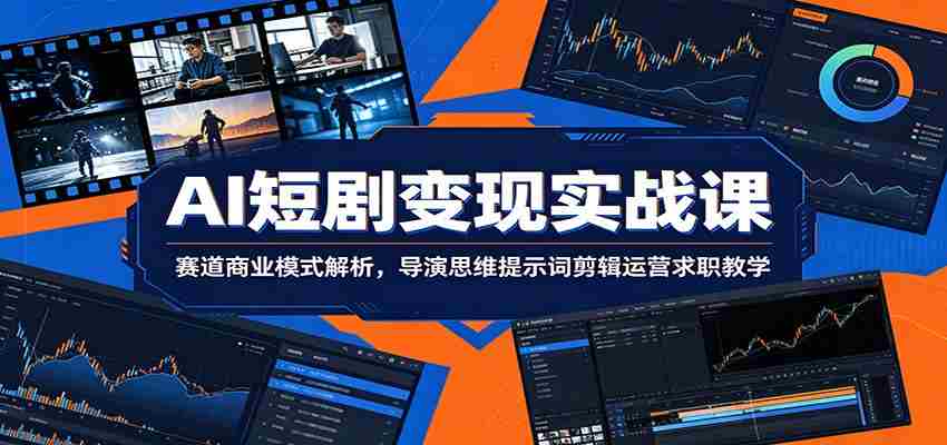 AI短剧变现实战课：赛道商业模式解析，导演思维提示词剪辑运营求职教学-有道网创