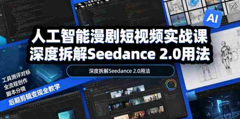 人工智能漫剧短视频实战课,深度拆解Seedance 2.0用法,工具测评对标+全流程创作+脚本分镜+后期剪辑变现全教学-有道网创
