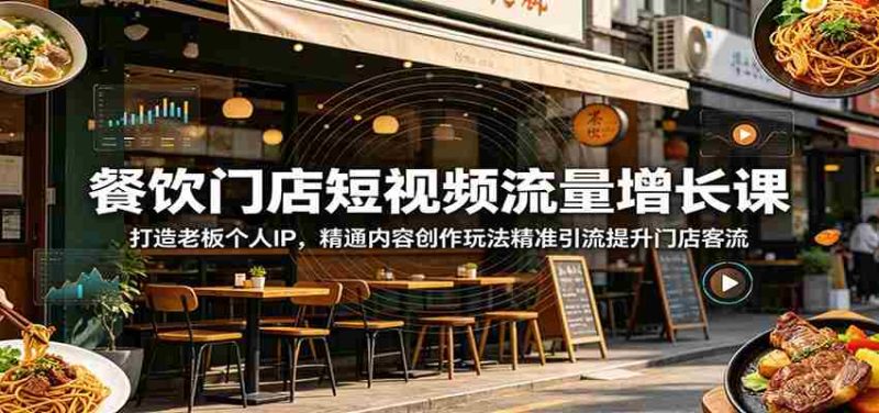 餐饮门店短视频流量增长课:打造老板个人IP,精通内容创作玩法精准引流提升门店客流-有道网创