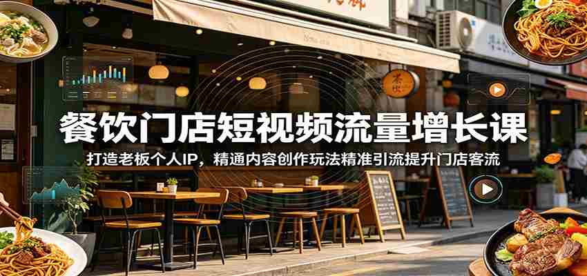 餐饮门店短视频流量增长课：打造老板个人IP，精通内容创作玩法精准引流提升门店客流-有道网创