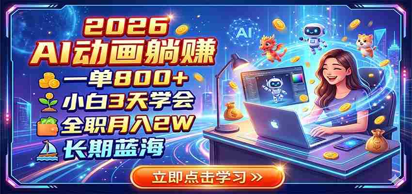 2026 AI动画躺赚:一单800+,小白3天学会,全职月入2W,长期蓝海-有道网创