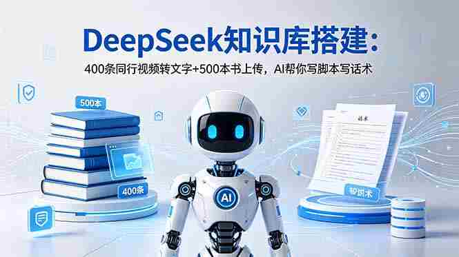 （18903期）DeepSeek知识库搭建：400条同行视频转文字+500本书上传，AI帮你写脚本写话术-有道网创