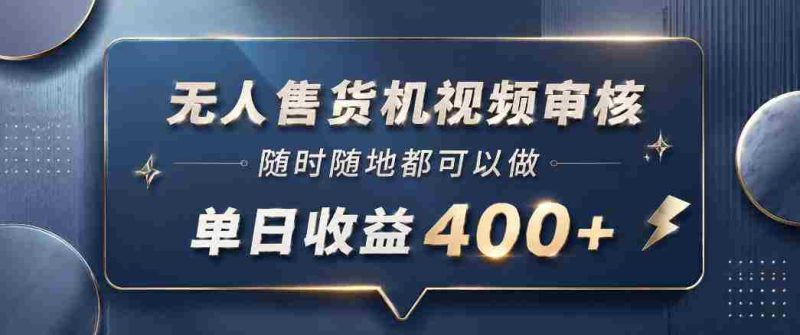无人售货机视频审核，一部手机随时随地都可以做，10秒一单，单日收益400+【揭秘】-有道网创