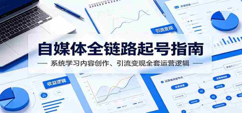 自媒体全链路起号指南：系统学习内容创作、引流变现全套运营逻辑-有道网创