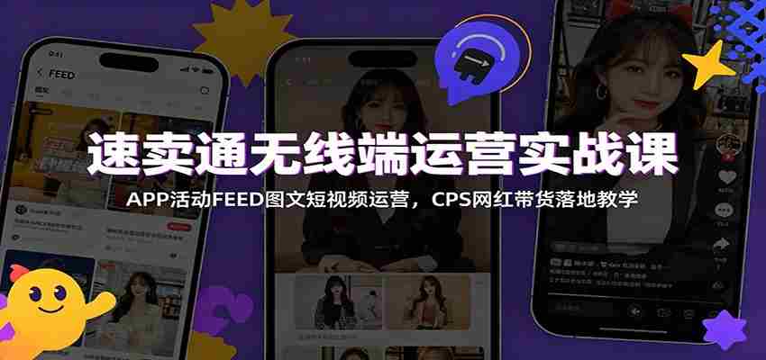 速卖通无线端运营实战课：APP活动FEED图文短视频运营，CPS网红带货落地教学-有道网创