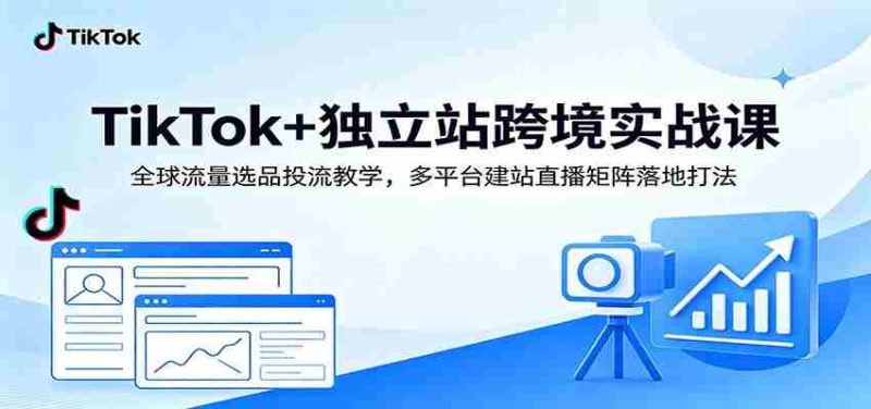 TikTok+独立站跨境实战课:全球流量选品投流教学,多平台建站直播矩阵落地打法-有道网创