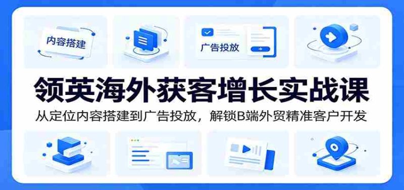 领英海外获客增长实战课:从定位内容搭建到广告投放,解锁B端外贸精准客户开发-有道网创