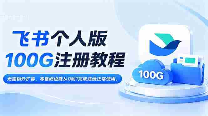 (18943期)飞书个人版100G注册教程,无需额外扩容,零基础也能从0到1完成注册正常使用。-有道网创