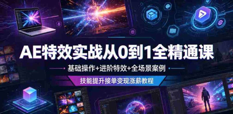 AE特效实战从0到1全精通课，基础操作+进阶特效+全场景案例，技能提升接单变现涨薪教程-有道网创