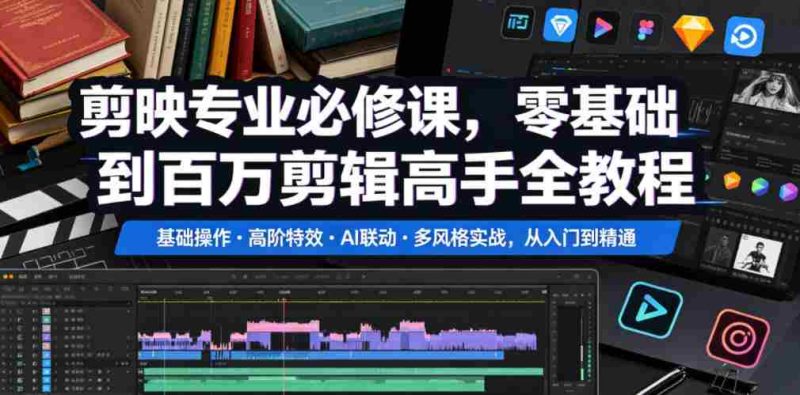 剪映专业必修课,零基础到百万剪辑高手全教程,基础操作・高阶特效・AI联动・多风格实战,从入门到精通-有道网创