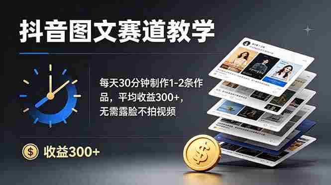 (19047期)抖音图文赛道教学:每天30分钟制作1-2条作品,平均收益300+,无需露脸不拍视频-有道网创