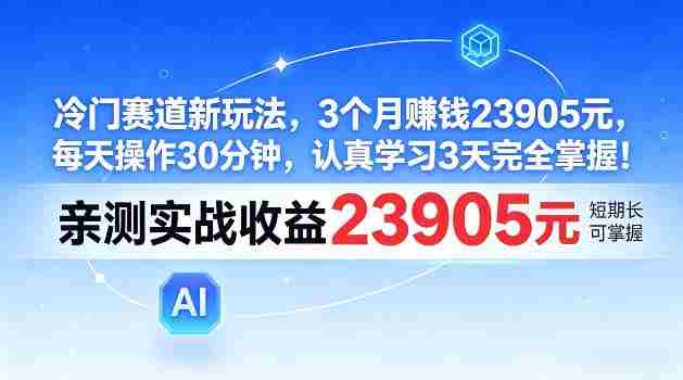 冷门赛道新玩法,3个月賺23905,每天操作30分钟,认真学习3天完全掌握【揭秘】-有道网创