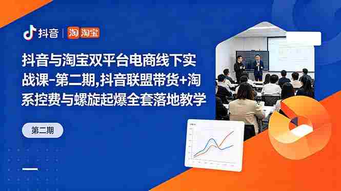 (18757期)抖音与淘宝双平台电商线下实战课-第二期,抖音联盟带货+淘系控费与螺旋起爆全套落地教学-有道网创