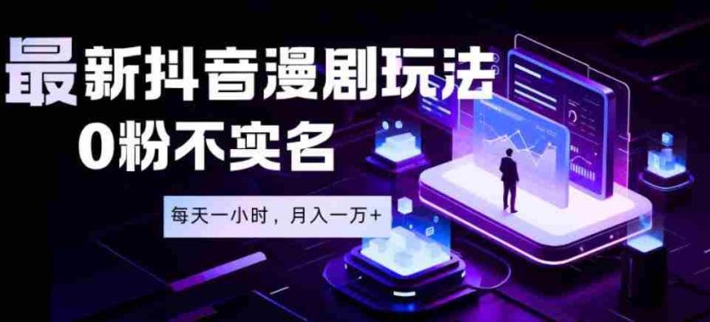 最新蓝海风口项目，抖音漫剧，0粉不实名每天一小时，月入1W+【揭秘】-有道网创