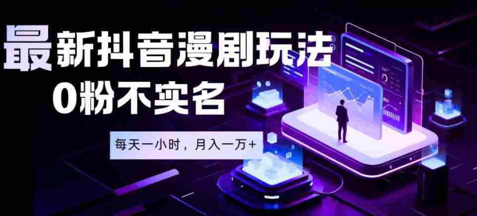 最新蓝海风口项目，抖音漫剧，0粉不实名每天一小时，月入1W+【揭秘】-有道网创