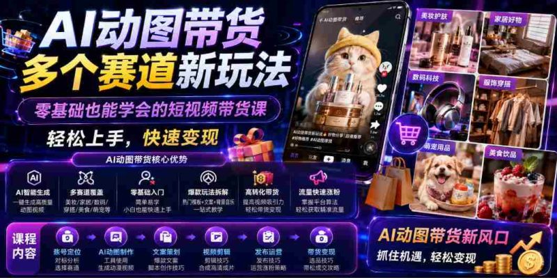 AI动图带货多个赛道新玩法,零基础也能学会的短视频带货课,轻松上手,快速变现-有道网创