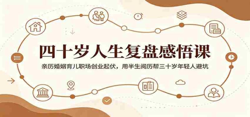 四十岁人生复盘感悟课:亲历婚姻育儿职场创业起伏,用半生阅历帮三十岁年轻人避坑-有道网创